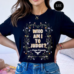 Pope Francis Shirt, Who Am I To Judge Quote Shirt, Inspirational Tshirt, Religious Tee, Faithful Quotation, No Judgment Floral Faith T Shirt