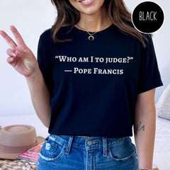 Pope Francis Shirt, Who Am I To Judge Quote, Inspirational Tshirt, Religious Tee, Faithful Quotation, No Judgment T Shirt, Papa Francisco