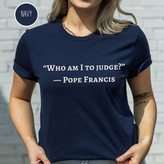 Pope Francis Shirt, Who Am I To Judge Quote, Inspirational Tshirt, Religious Tee, Faithful Quotation, No Judgment T Shirt, Papa Francisco