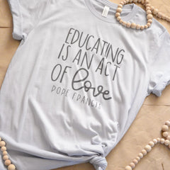 Educating is an act of love Catholic Shirt | Catholic T-Shirt | Pope Francis Quote Shirt | Catholic Teacher Shirt Gift | Catholic Homeschool