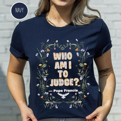 Pope Francis Shirt, Who Am I To Judge Quote Shirt, Inspirational Tshirt, Religious Tee, Faithful Quotation, No Judgment Floral Faith T Shirt