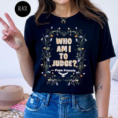 Pope Francis Shirt, Who Am I To Judge Quote Shirt, Inspirational Tshirt, Religious Tee, Faithful Quotation, No Judgment Floral Faith T Shirt